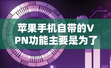 苹果手机自带的VPN功能主要是为了保护用户的网络隐私和安全。以下是对苹果自带VPN功能的详细分析 苹果手机自带的VPN功能主要是为了保护用户的网络隐私和安全。以下是对苹果自带VPN功能的详细分析