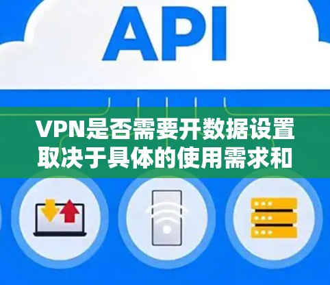 VPN是否需要开数据设置取决于具体的使用需求和场景。以下是一些关键点,帮助您理解并做出决策 VPN是否需要开数据设置取决于具体的使用需求和场景。以下是一些关键点,帮助您理解并做出决策