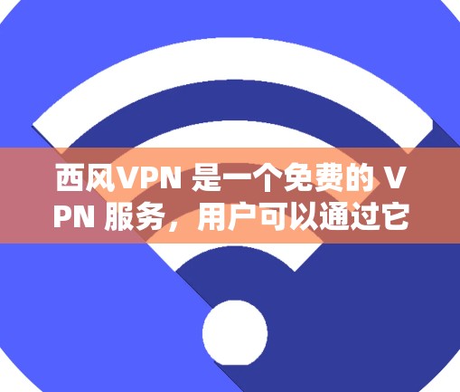西风VPN 是一个免费的 VPN 服务,用户可以通过它来保护隐私、访问被限制的内容或绕过地区锁。以下是一些关于西风VPN 的常见问题和信息 西风VPN 是一个免费的 VPN 服务,用户可以通过它来保护隐私、访问被限制的内容或绕过地区锁。以下是一些关于西风VPN 的常见问题和信息