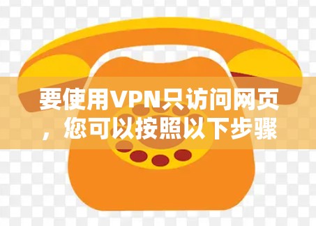要使用VPN只访问网页,您可以按照以下步骤操作 要使用VPN只访问网页,您可以按照以下步骤操作