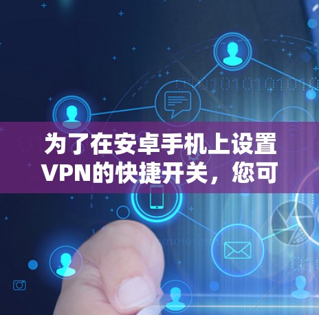 为了在安卓手机上设置VPN的快捷开关，您可以按照以下步骤操作