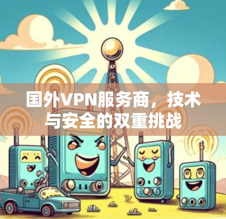 国外VPN服务商，技术与安全的双重挑战
