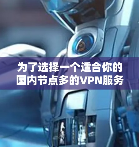 为了选择一个适合你的国内节点多的VPN服务,以下是一个有条理的步骤指南 为了选择一个适合你的国内节点多的VPN服务,以下是一个有条理的步骤指南
