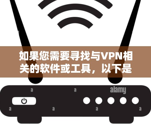 如果您需要寻找与VPN相关的软件或工具，以下是一些常见的类别和推荐