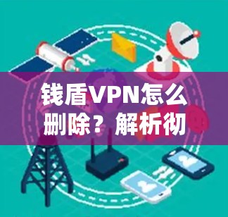 钱盾VPN怎么删除？解析彻底卸载步骤