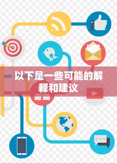 以下是一些可能的解释和建议 以下是一些可能的解释和建议