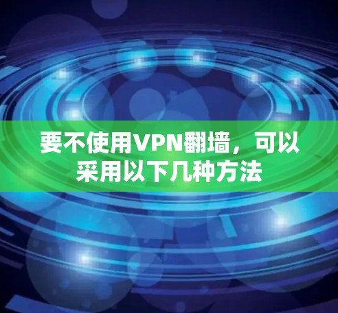 要不使用VPN翻墙,可以采用以下几种方法 要不使用VPN翻墙,可以采用以下几种方法