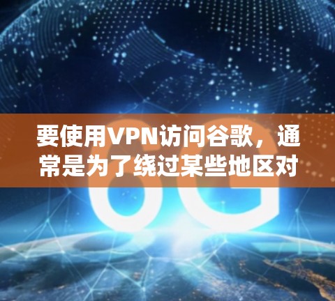 要使用VPN访问谷歌，通常是为了绕过某些地区对谷歌服务的限制。以下是使用VPN访问谷歌的一些常见方法和工具