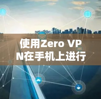使用Zero VPN在手机上进行配置和连接，步骤如下