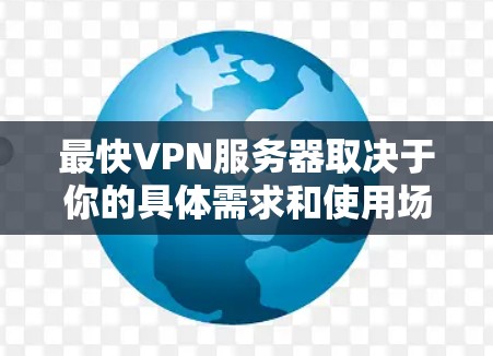 最快VPN服务器取决于你的具体需求和使用场景。以下是一些常见的VPN服务推荐,它们在速度和稳定性上都有较好的表现 最快VPN服务器取决于你的具体需求和使用场景。以下是一些常见的VPN服务推荐,它们在速度和稳定性上都有较好的表现
