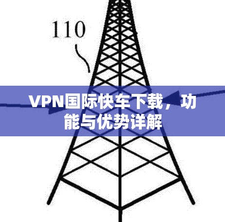 VPN国际快车下载,功能与优势详解 VPN国际快车下载,功能与优势详解