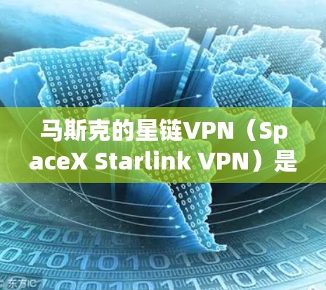 马斯克的星链VPN(SpaceX Starlink VPN)是一款利用星链卫星互联网服务提供的VPN解决方案。它结合了星链的高性能卫星互联网连接和强大的加密技术,为用户提供高速、可靠且安全的网络服务 马斯克的星链VPN(SpaceX Starlink VPN)是一款利用星链卫星互联网服务提供的VPN解决方案。它结合了星链的高性能卫星互联网连接和强大的加密技术,为用户提供高速、可靠且安全的网络服务
