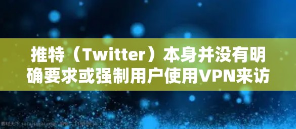 推特（Twitter）本身并没有明确要求或强制用户使用VPN来访问其服务。然而，某些情况下，使用VPN可能会影响你的账号安全或被封禁的风险。以下是一些相关信息和建议