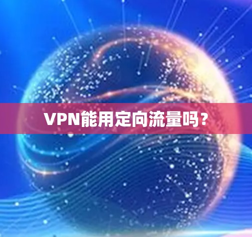 VPN能用定向流量吗? VPN能用定向流量吗?