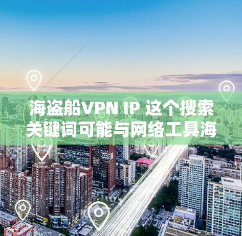 海盗船VPN IP 这个搜索关键词可能与网络工具海盗船相关,但需要明确的是,海盗船本身是一个用于隐藏IP地址的网络工具,而不是直接提供VPN服务的工具 海盗船VPN IP 这个搜索关键词可能与网络工具海盗船相关,但需要明确的是,海盗船本身是一个用于隐藏IP地址的网络工具,而不是直接提供VPN服务的工具