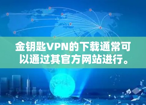 金钥匙VPN的下载通常可以通过其官方网站进行。以下是一些一般性的指导,希望能帮助你找到金钥匙VPN的下载方式 金钥匙VPN的下载通常可以通过其官方网站进行。以下是一些一般性的指导,希望能帮助你找到金钥匙VPN的下载方式