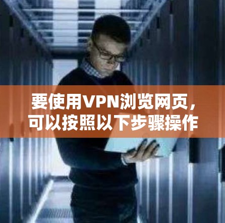 要使用VPN浏览网页,可以按照以下步骤操作 要使用VPN浏览网页,可以按照以下步骤操作