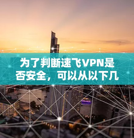 为了判断速飞VPN是否安全,可以从以下几个方面进行全面评估 为了判断速飞VPN是否安全,可以从以下几个方面进行全面评估