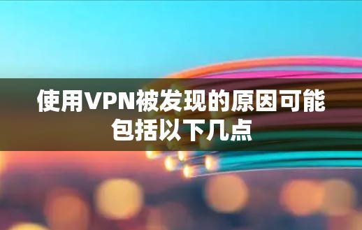 使用VPN被发现的原因可能包括以下几点 使用VPN被发现的原因可能包括以下几点