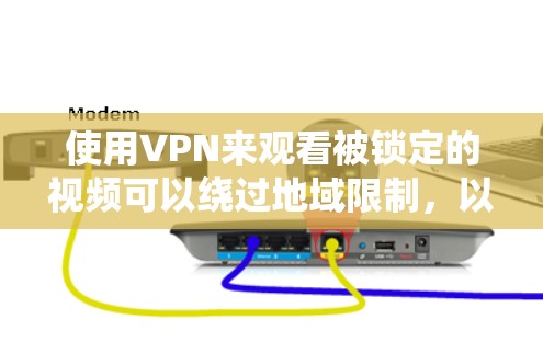 使用VPN来观看被锁定的视频可以绕过地域限制,以下是详细的步骤指南 使用VPN来观看被锁定的视频可以绕过地域限制,以下是详细的步骤指南