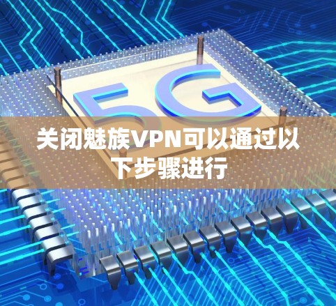 关闭魅族VPN可以通过以下步骤进行 关闭魅族VPN可以通过以下步骤进行