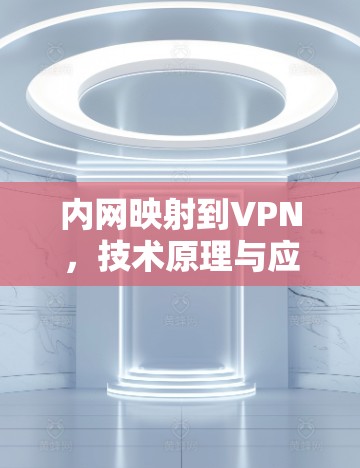 内网映射到VPN，技术原理与应用场景分析