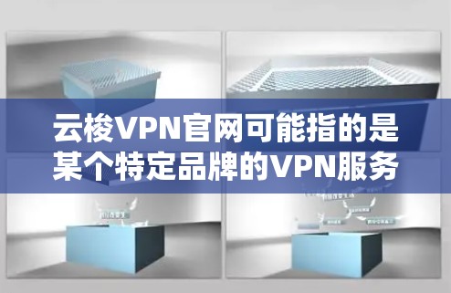 云梭VPN官网可能指的是某个特定品牌的VPN服务官网,但由于我无法直接访问互联网或查看实时信息,我无法提供具体的链接或详细信息 云梭VPN官网可能指的是某个特定品牌的VPN服务官网,但由于我无法直接访问互联网或查看实时信息,我无法提供具体的链接或详细信息