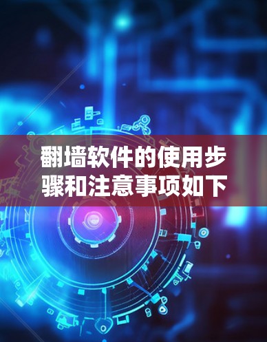 翻墙软件的使用步骤和注意事项如下