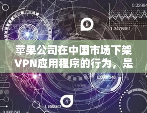 苹果公司在中国市场下架VPN应用程序的行为，是为了遵守中国政府实施的网络管理政策和相关法律法规。这一决策反映了国际公司在不同国家运营时需要遵守当地法律的现实要求