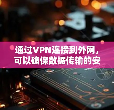 通过VPN连接到外网,可以确保数据传输的安全性。在实际操作中,请按照以下步骤进行 通过VPN连接到外网,可以确保数据传输的安全性。在实际操作中,请按照以下步骤进行