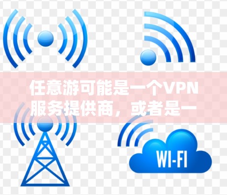 任意游可能是一个VPN服务提供商,或者是一个品牌名。为了找到适合您的VPN地址,建议您直接访问任意游的官方网站或联系他们的客服获取详细信息。以下是一些常见的步骤 任意游可能是一个VPN服务提供商,或者是一个品牌名。为了找到适合您的VPN地址,建议您直接访问任意游的官方网站或联系他们的客服获取详细信息。以下是一些常见的步骤