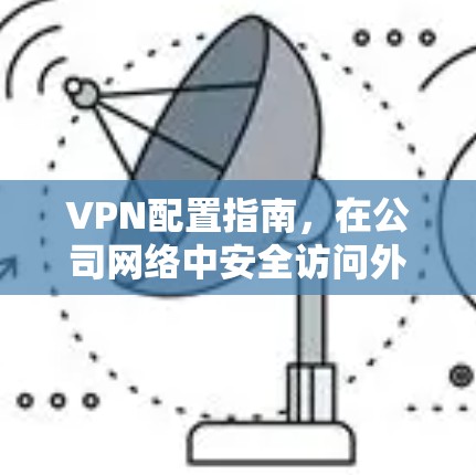 VPN配置指南，在公司网络中安全访问外网