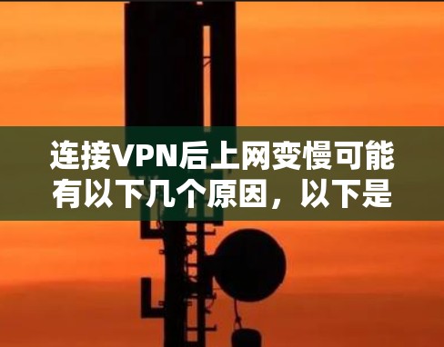 连接VPN后上网变慢可能有以下几个原因,以下是一些常见的解决方法 连接VPN后上网变慢可能有以下几个原因,以下是一些常见的解决方法