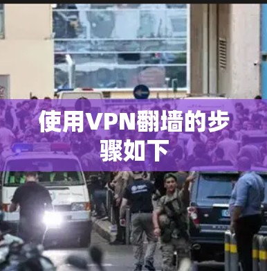 使用VPN翻墙的步骤如下 使用VPN翻墙的步骤如下