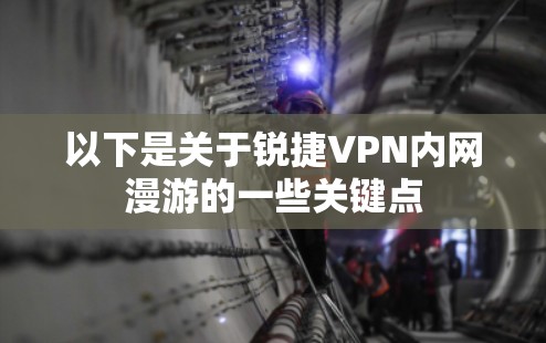 以下是关于锐捷VPN内网漫游的一些关键点