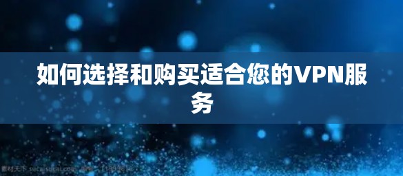 如何选择和购买适合您的VPN服务