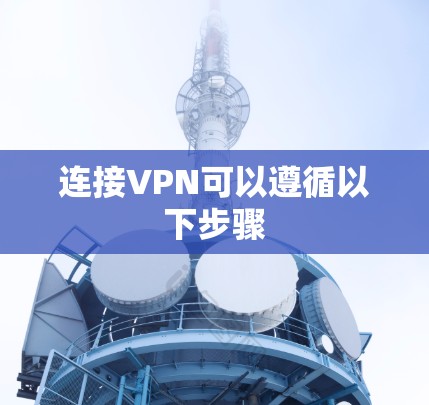 连接VPN可以遵循以下步骤