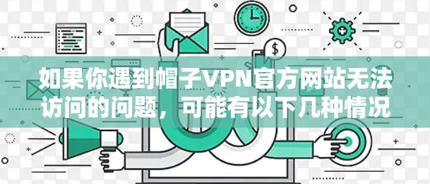 如果你遇到帽子VPN官方网站无法访问的问题，可能有以下几种情况导致: