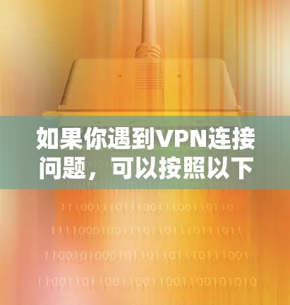 如果你遇到VPN连接问题，可以按照以下步骤逐步排查和解决