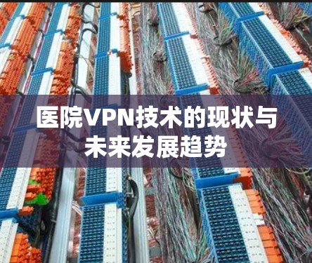 医院VPN技术的现状与未来发展趋势 医院VPN技术的现状与未来发展趋势