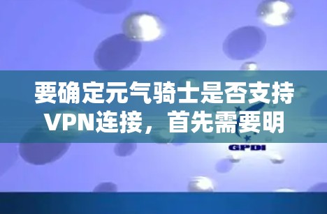 要确定元气骑士是否支持VPN连接,首先需要明确元气骑士指的是什么。假设元气骑士是一个软件或服务,可能与网络连接或隐私保护相关。以下是一些可能的解释和建议 要确定元气骑士是否支持VPN连接,首先需要明确元气骑士指的是什么。假设元气骑士是一个软件或服务,可能与网络连接或隐私保护相关。以下是一些可能的解释和建议