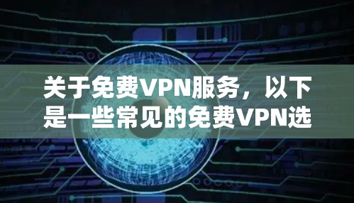 关于免费VPN服务，以下是一些常见的免费VPN选择和资源，但请注意，免费VPN可能存在使用限制、速度限制、广告或其他潜在问题。请确保选择一个可靠且适合你的需求的服务