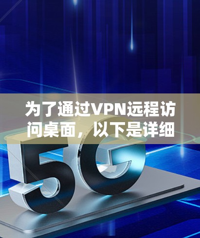 为了通过VPN远程访问桌面，以下是详细的步骤指南