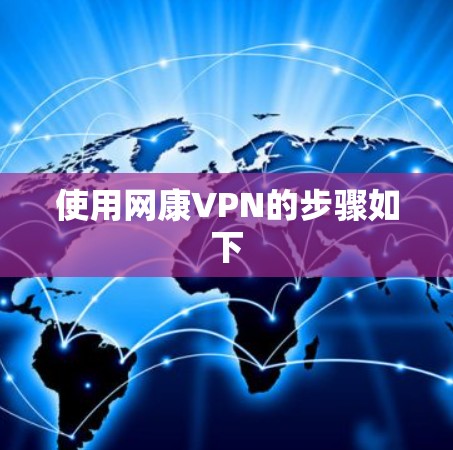 使用网康VPN的步骤如下 使用网康VPN的步骤如下