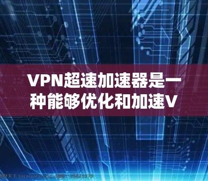 VPN超速加速器是一种能够优化和加速VPN连接速度的工具或方法。以下是一些可能的解决方案和建议