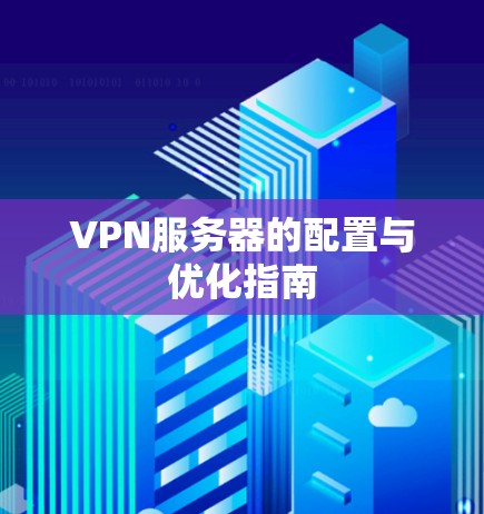 VPN服务器的配置与优化指南 VPN服务器的配置与优化指南