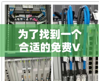 为了找到一个合适的免费VPN服务，以下是一些步骤和建议，帮助你做出明智的选择