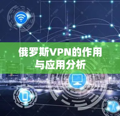 俄罗斯VPN的作用与应用分析 俄罗斯VPN的作用与应用分析