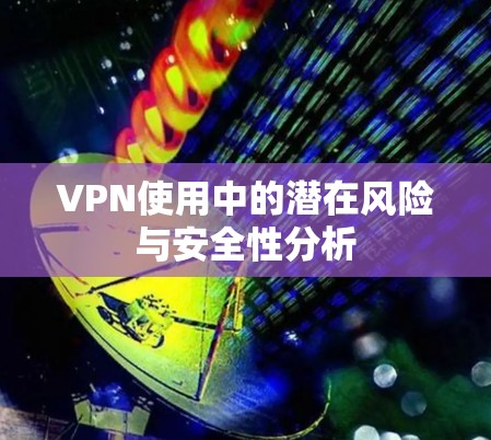 VPN使用中的潜在风险与安全性分析