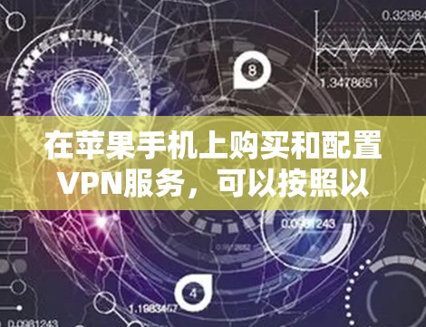 在苹果手机上购买和配置VPN服务,可以按照以下步骤操作 在苹果手机上购买和配置VPN服务,可以按照以下步骤操作